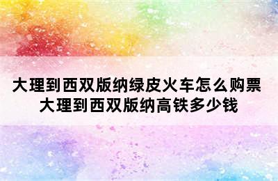 大理到西双版纳绿皮火车怎么购票 大理到西双版纳高铁多少钱